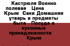 Кастрюля Военно полевая › Цена ­ 3 000 - Крым, Саки Домашняя утварь и предметы быта » Посуда и кухонные принадлежности   . Крым